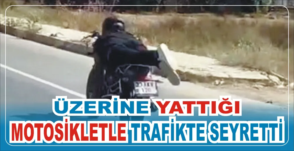 ÜZERİNE YATTIĞI MOTOSİKLETLE TRAFİKTE SEYRETTİ