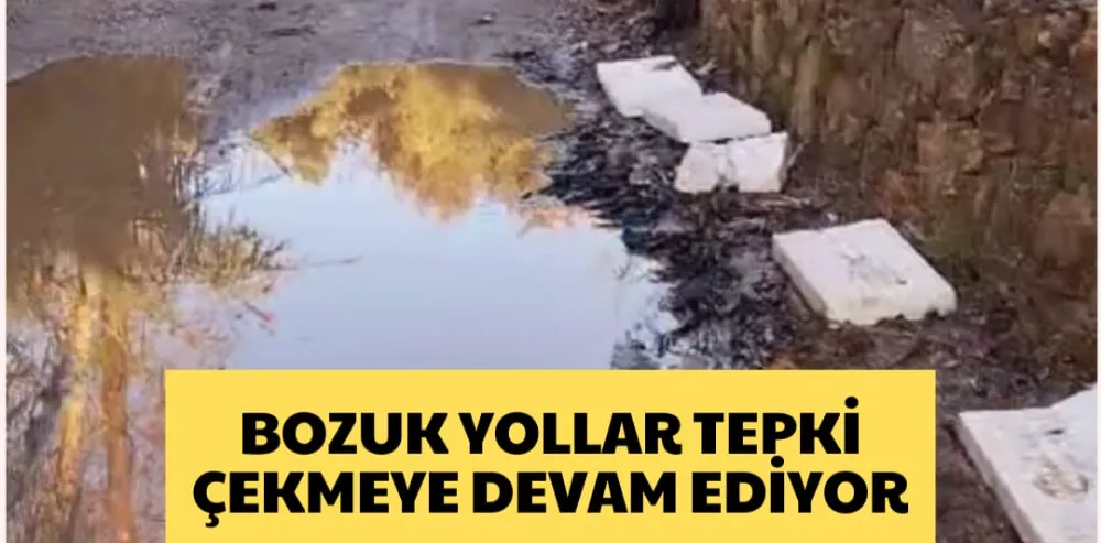 BOZUK YOLLAR TEPKİ ÇEKMEYE DEVAM EDİYOR