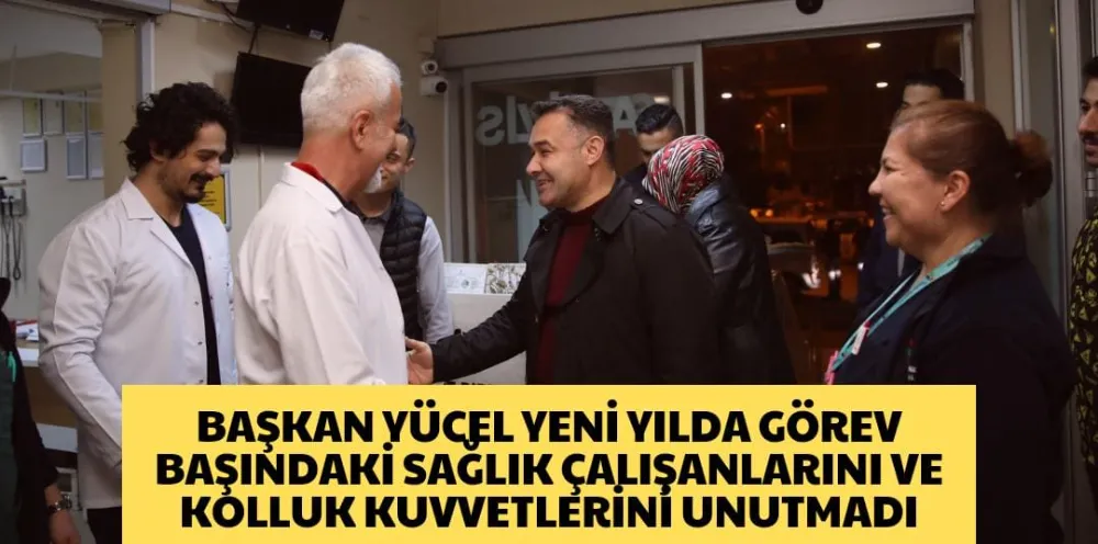 BAŞKAN YÜCEL YENİ YILDA GÖREV BAŞINDAKİ SAĞLIK ÇALIŞANLARINI VE KOLLUK KUVVETLERİNİ UNUTMADI