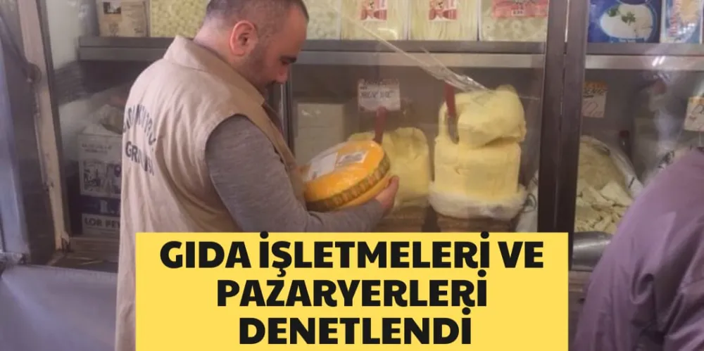 GIDA İŞLETMELERİ VE PAZARYERLERİ DENETELENDİ