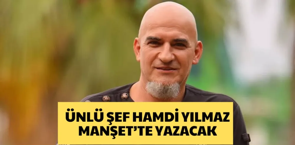 ÜNLÜ ŞEF HAMDİ YILMAZ,  MANŞET’TE YAZACAK