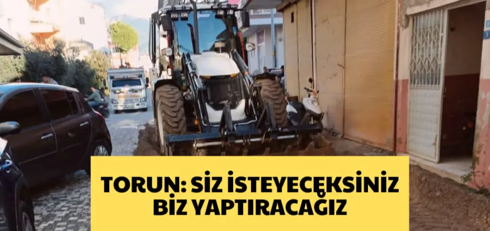 TORUN: SİZ İSTEYECEKSİNİZ BİZ YAPTIRACAĞIZ