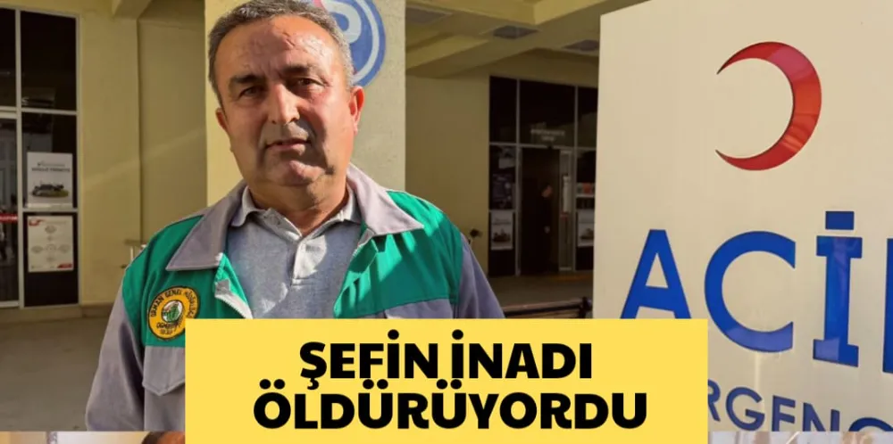 ŞEFİN İNADI ÖLDÜRÜYORDU