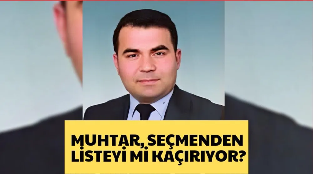 MUHTAR, SEÇMENDEN LİSTEYİ Mİ KAÇIRIYOR?