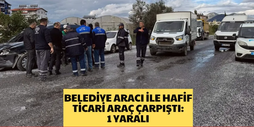 BELEDİYE ARACI İLE HAFİF TİCARİ ARAÇ ÇARPIŞTI: 1 YARALI