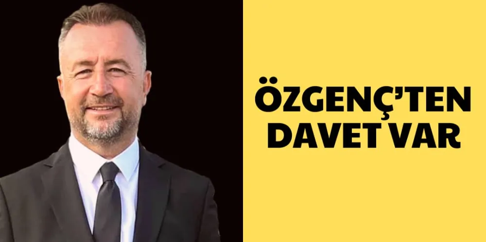 ÖZGENÇ’TEN DAVET VAR