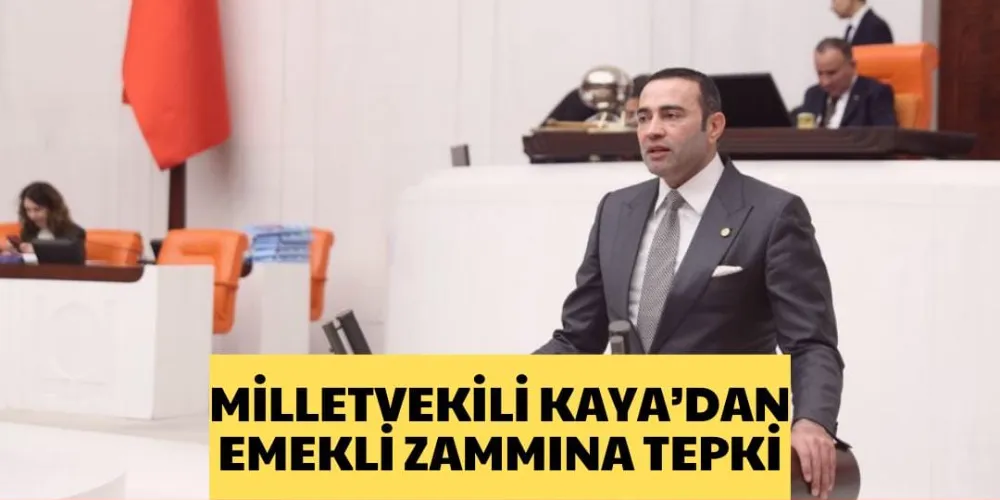 MİLLETVEKİLİ KAYA’DAN EMEKLİ ZAMMINA TEPKİ