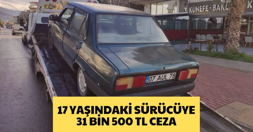 17 YAŞINDAKİ SÜRÜCÜYE 31 BİN 500 TL CEZA