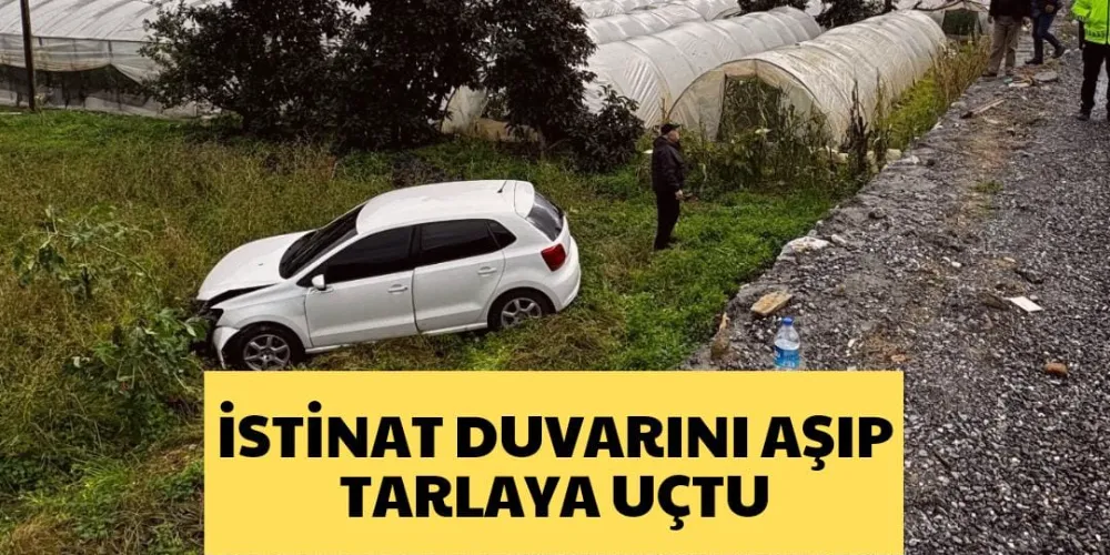 İSTİNAT DUVARINI AŞIP TARLAYA UÇTU