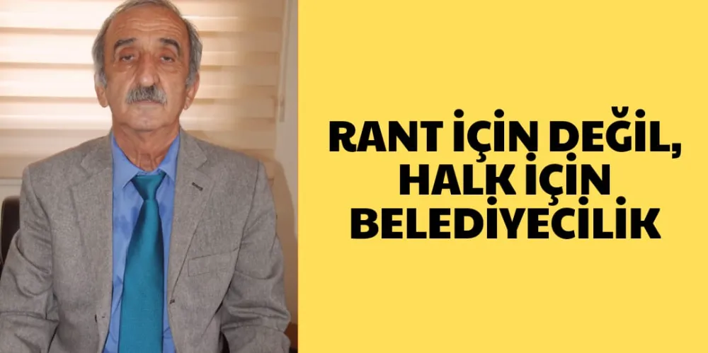 RANT İÇİN DEĞİL, HALK İÇİN BELEDİYECİLİK