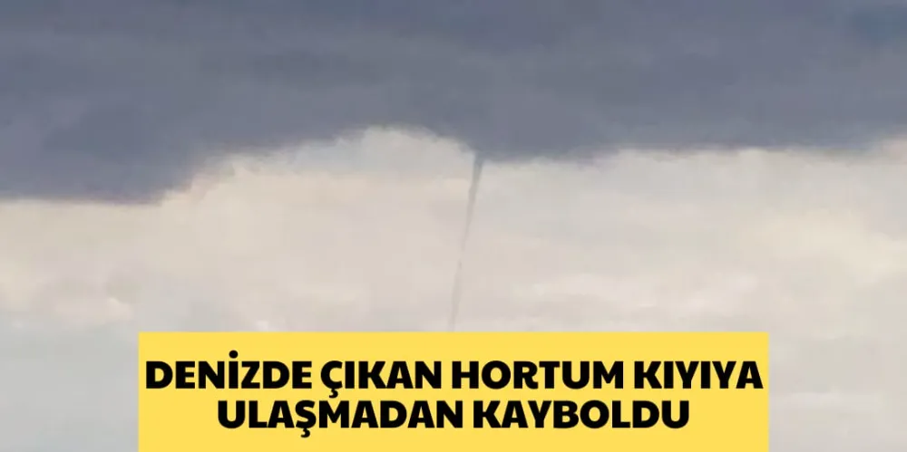 DENİZDE ÇIKAN HORTUM KIYIYA ULAŞMADAN KAYBOLDU