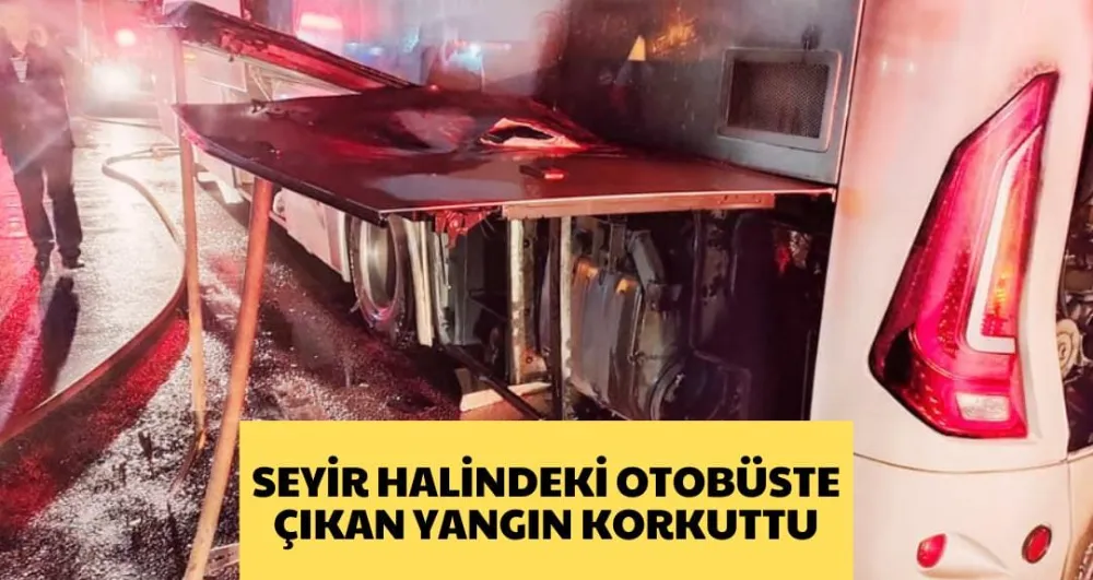 SEYİR HALİNDEKİ OTOBÜSTE ÇIKAN YANGIN KORKUTTU