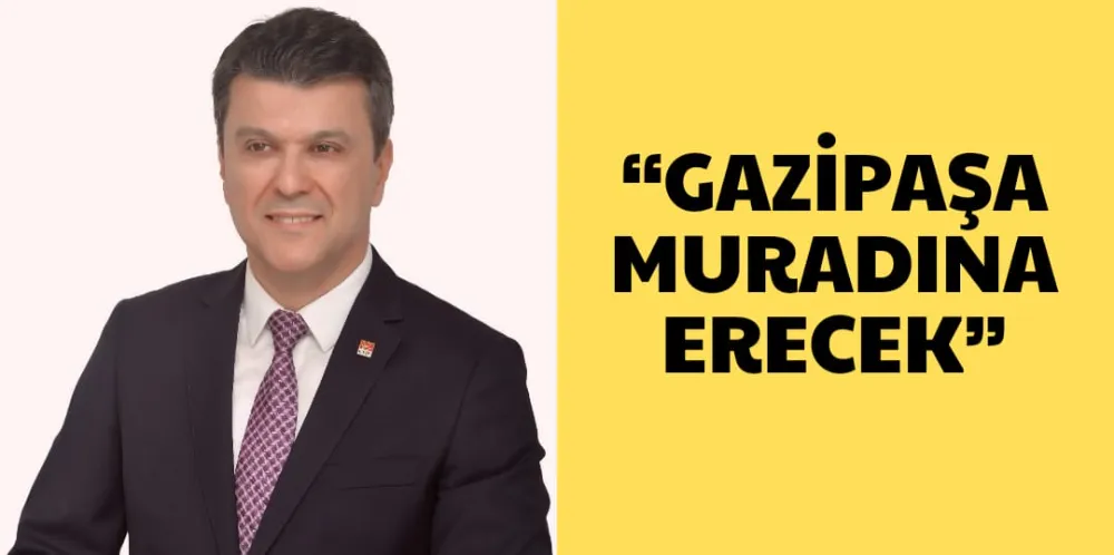 “GAZİPAŞA MURADINA ERECEK”