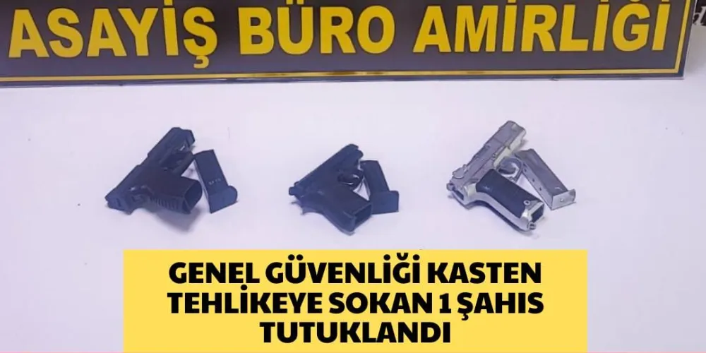 GENEL GÜVENLİĞİ KASTEN TEHLİKEYE SOKAN 1 ŞAHIS TUTUKLANDI