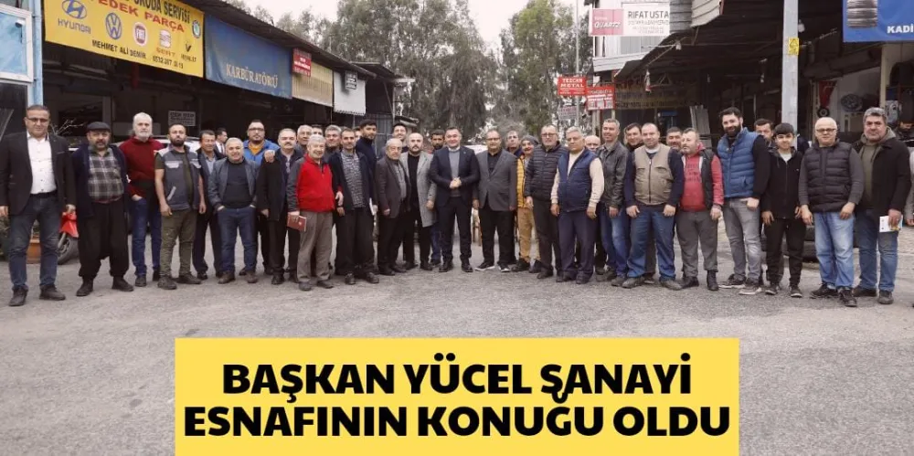 BAŞKAN YÜCEL SANAYİ ESNAFININ KONUĞU OLDU