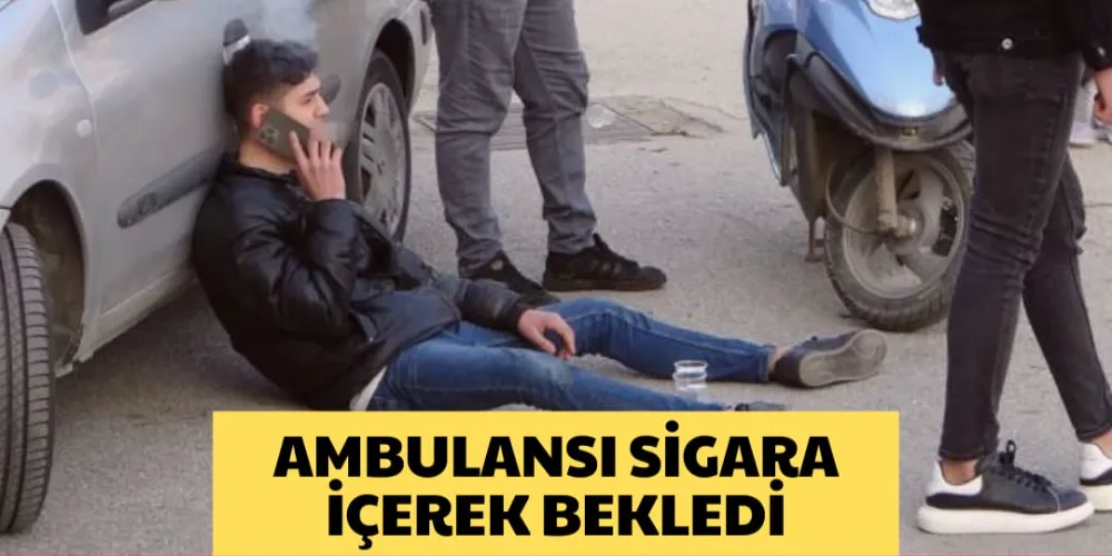 AMBULANSI SİGARA İÇEREK BEKLEDİ