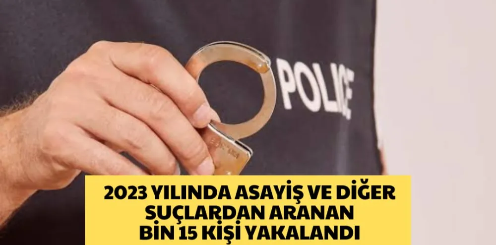 2023 YILINDA ASAYİŞ VE DİĞER SUÇLARINDAN ARANAN BİN 15 KİŞİ YAKALANDI