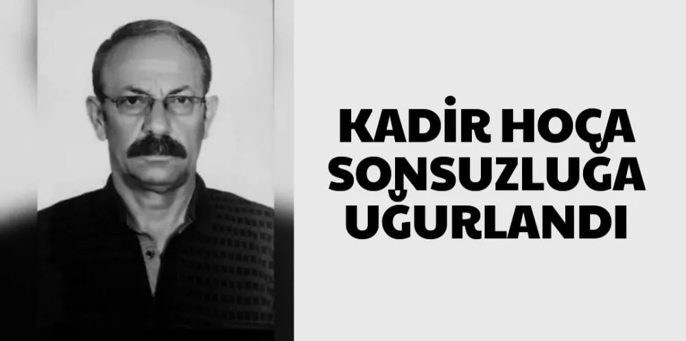 KADİR HOCA SONSUZLUĞA UĞURLANDI