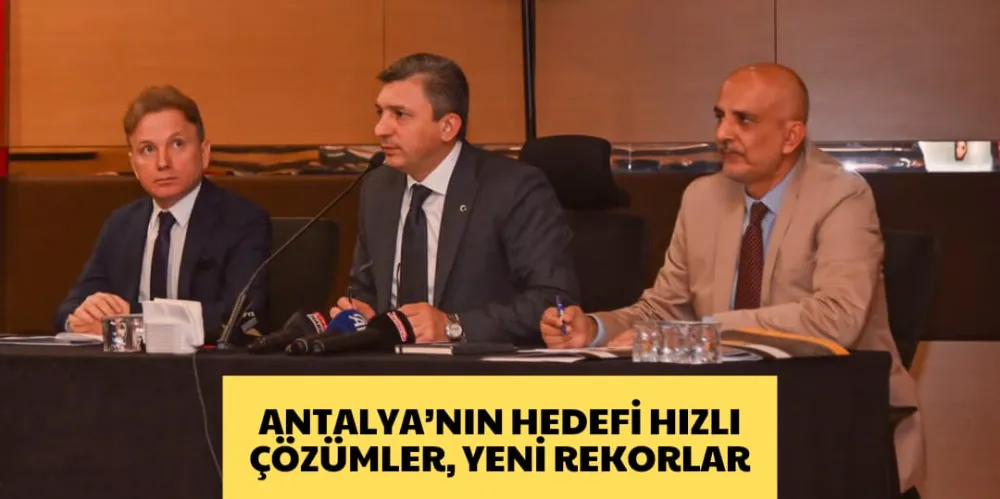 ANTALYA’NIN HEDEFİ HIZLI ÇÖZÜMLER, YENİ REKORLAR