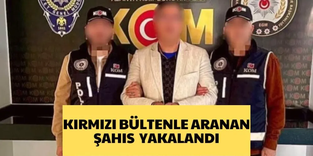 KIRMIZI BÜLTENLE ARANAN ŞAHIS  YAKALANDI