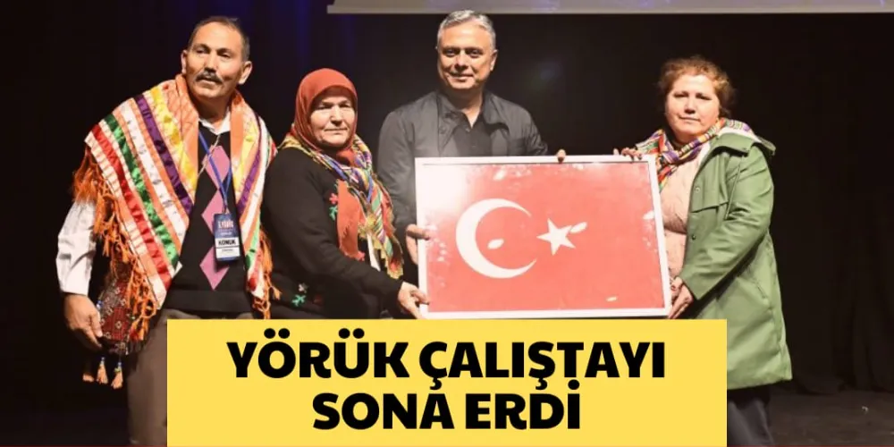 YÖRÜK ÇALIŞTAYI SONA ERDİ