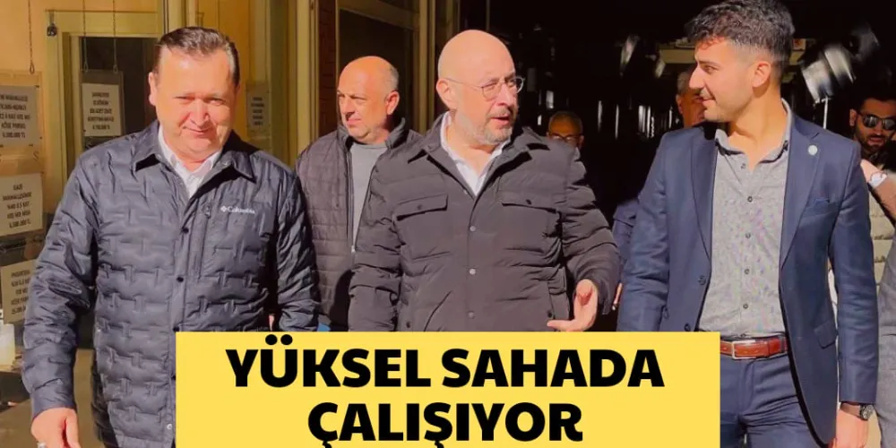 YÜKSEL SAHADA ÇALIŞIYOR