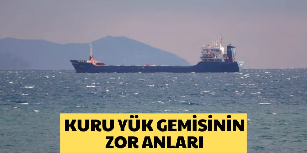 KURU YÜK GEMİSİNİN ZOR ANLARI