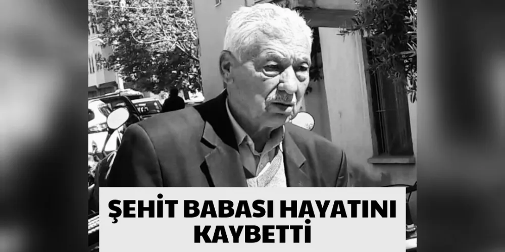 ŞEHİT BABASI HAYATINI KAYBETTİ