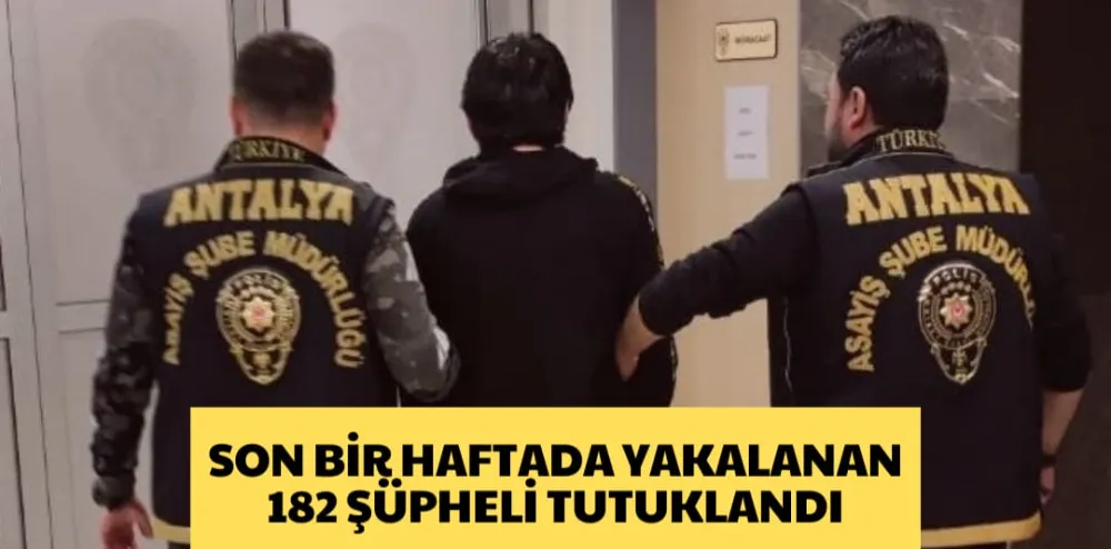 SON BİR HAFTADA YAKALANAN 182 ŞÜPHELİ TUTUKLANDI