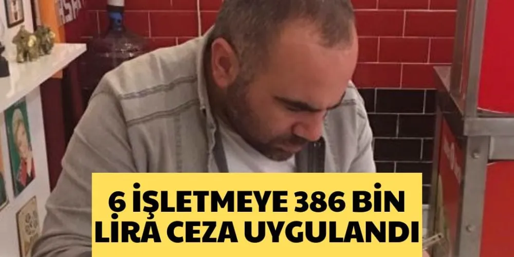 6 İŞLETMEYE 386 BİN LİRA CEZA UYGULANDI