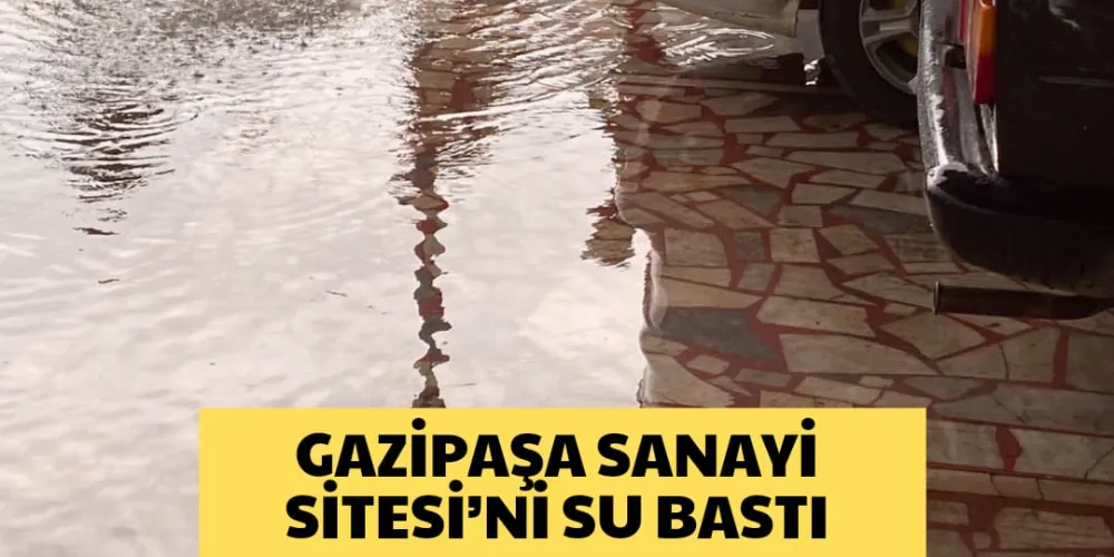 GAZİPAŞA SANAYİ SİTESİ’Nİ SU BASTI