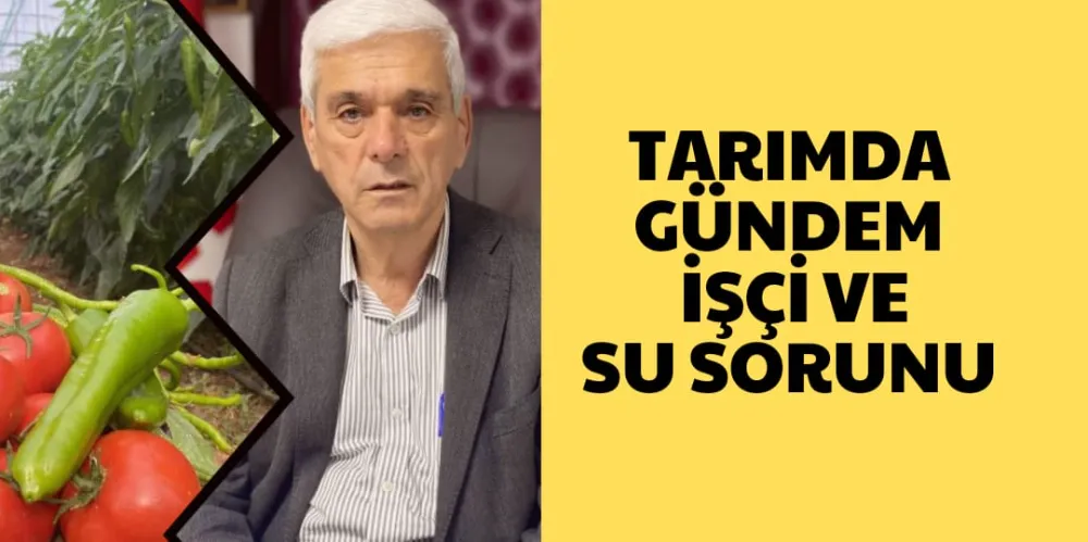 TARIMDA GÜNDEM İŞÇİ VE SU SORUNU