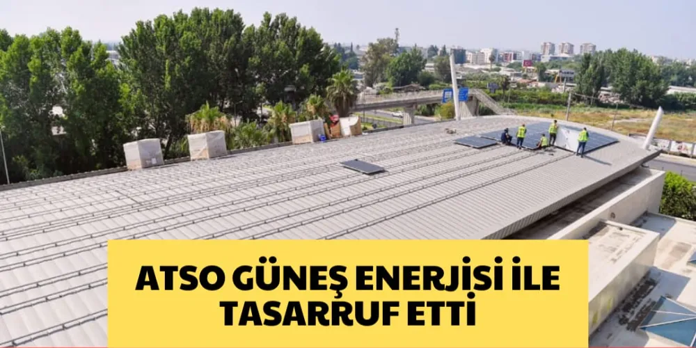 ATSO, GÜNEŞ ENERJİSİ İLE TASARRUF ETTİ