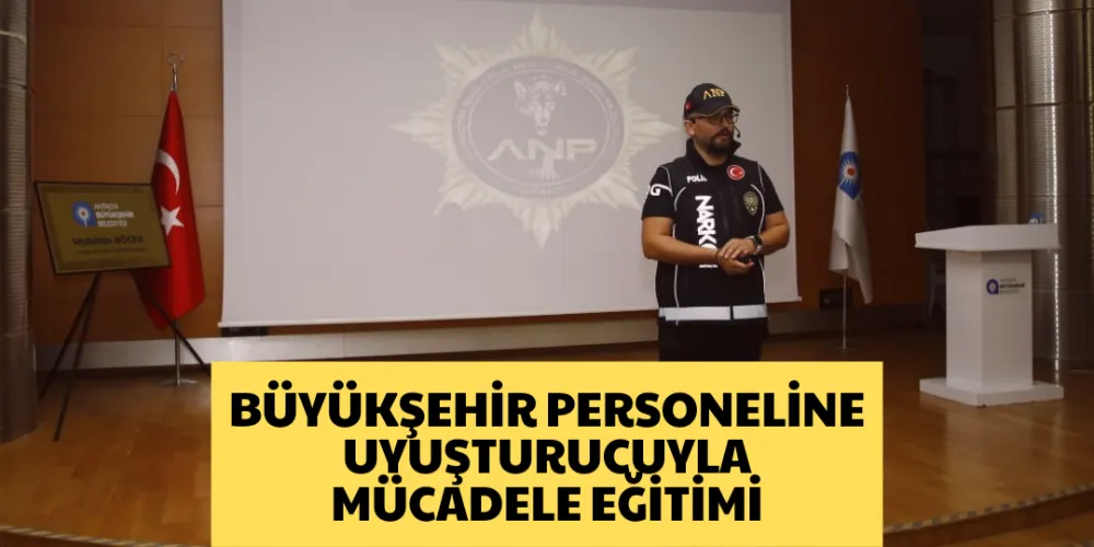 BÜYÜKŞEHİR PERSONELİNE UYUŞTURUCUYLA MÜCADELE EĞİTİMİ 