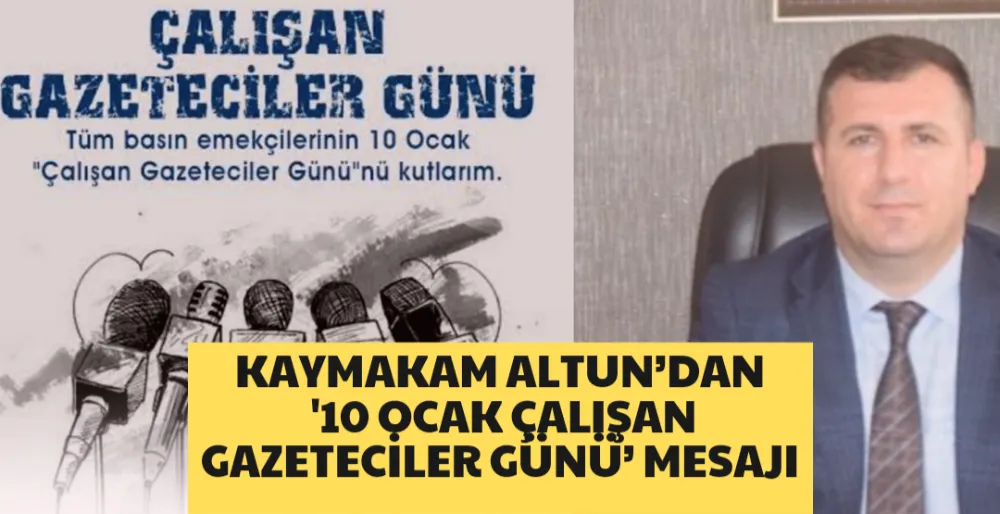 KAYMAKAM ALTUN’DAN ’10 OCAK ÇALIŞAN GAZETECİLER GÜNÜ’ MESAJI