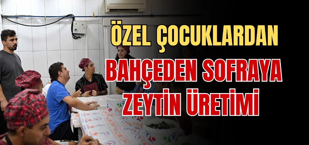 ÖZEL ÇOCUKLARDAN BAHÇEDEN SOFRAYA ZEYTİN ÜRETİMİ 