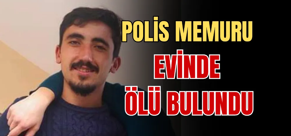 POLİS MEMURU EVİNDE ÖLÜ BULUNDU 