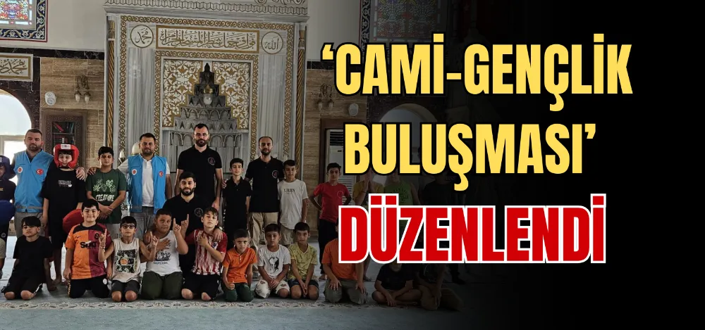 ‘CAMİ-GENÇLİK BULUŞMASI’ DÜZENLENDİ 