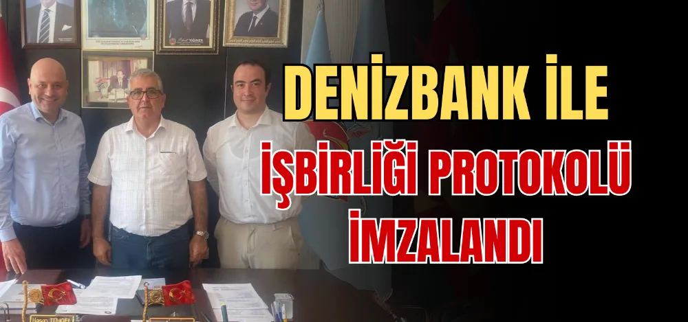 DENİZBANK İLE İŞBİRLİĞİ PROTOKOLÜ İMZALANDI 