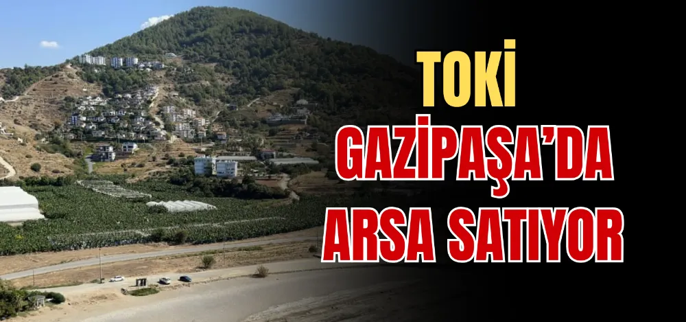 TOKİ GAZİPAŞA’DA ARSA SATIYOR 