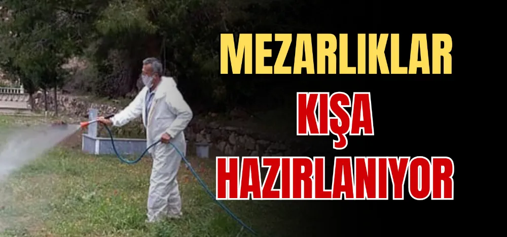 MEZARLIKLAR KIŞA HAZIRLANIYOR 