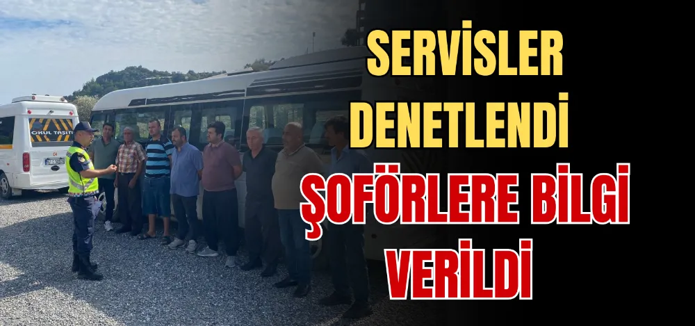 SERVİSLER DENETLENDİ ŞOFÖRLERE BİLGİ VERİLDİ 