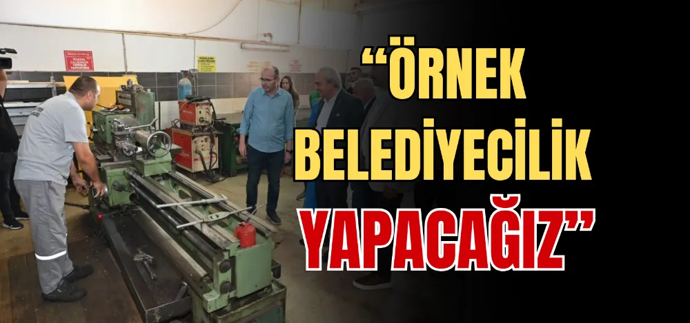 “ÖRNEK BELEDİYECİLİK YAPACAĞIZ” 