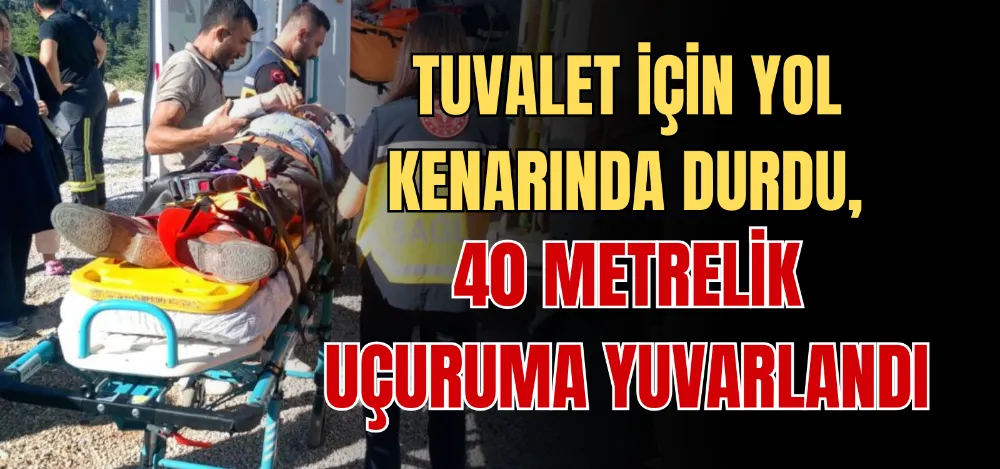 TUVALET İÇİN YOL KENARINDA DURDU, 40 METRELİK UÇURUMA YUVARLANDI 