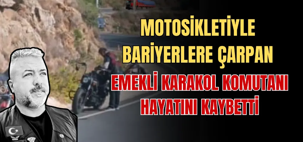 MOTOSİKLETİYLE BARİYERLERE ÇARPAN EMEKLİ KARAKOL KOMUTANI HAYATINI KAYBETTİ