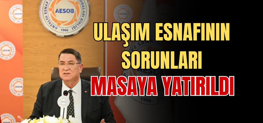 ULAŞIM ESNAFININ SORUNLARI MASAYA YATIRILDI 