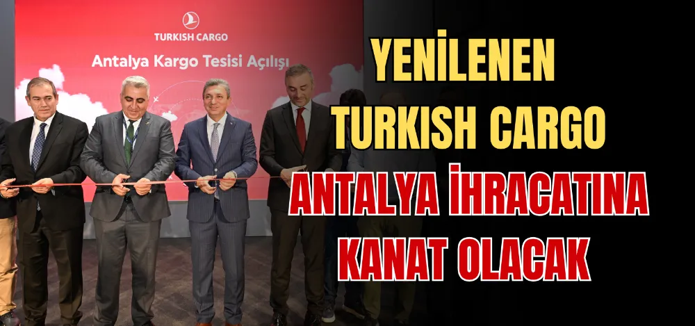 YENİLENEN TURKISH CARGO ANTALYA İHRACATINA KANAT OLACAK 