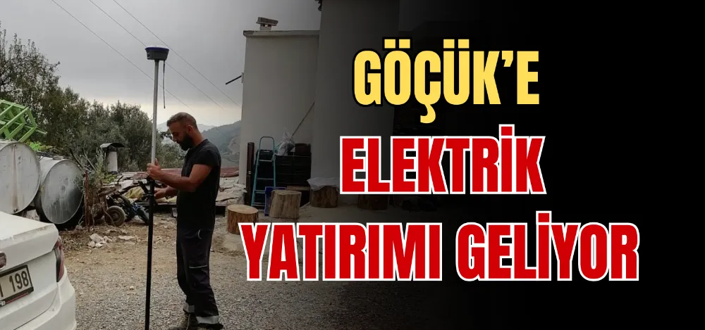 GÖÇÜK’E ELEKTRİK YATIRIMI GELİYOR 