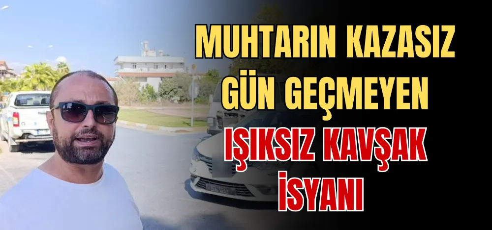 MUHTARIN KAZASIZ GÜN GEÇMEYEN IŞIKSIZ KAVŞAK İSYANI 