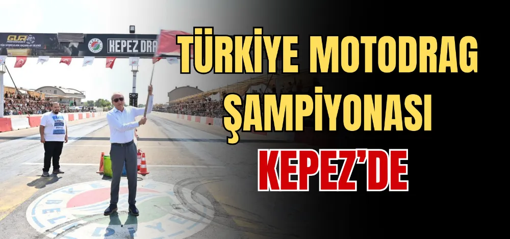 TÜRKİYE MOTODRAG ŞAMPİYONASI KEPEZ’DE 